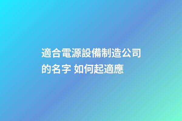 適合電源設備制造公司的名字 如何起適應-第1張-公司起名-玄機派